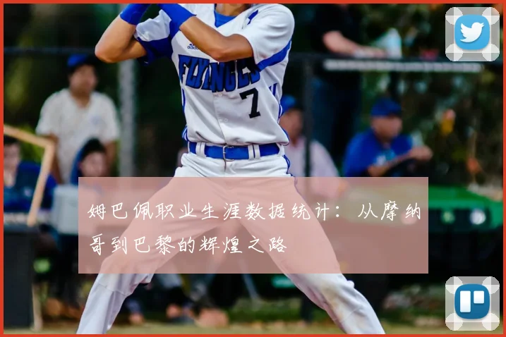 姆巴佩职业生涯数据统计:从摩纳哥到巴黎的辉煌之路
